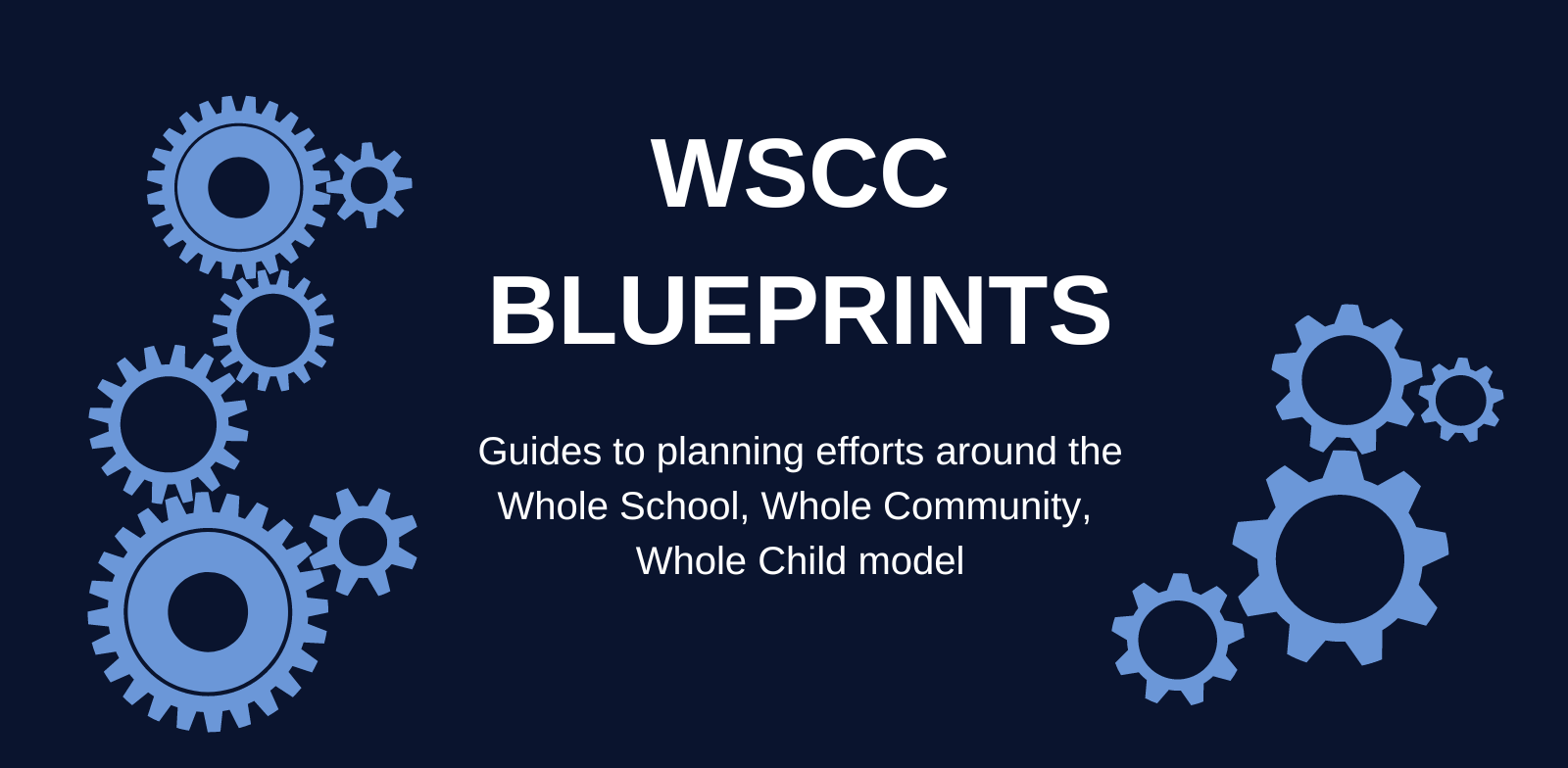 WSCC Blueprints Guides to planning efforts around the Whole School, Whole Community,  Whole Child model