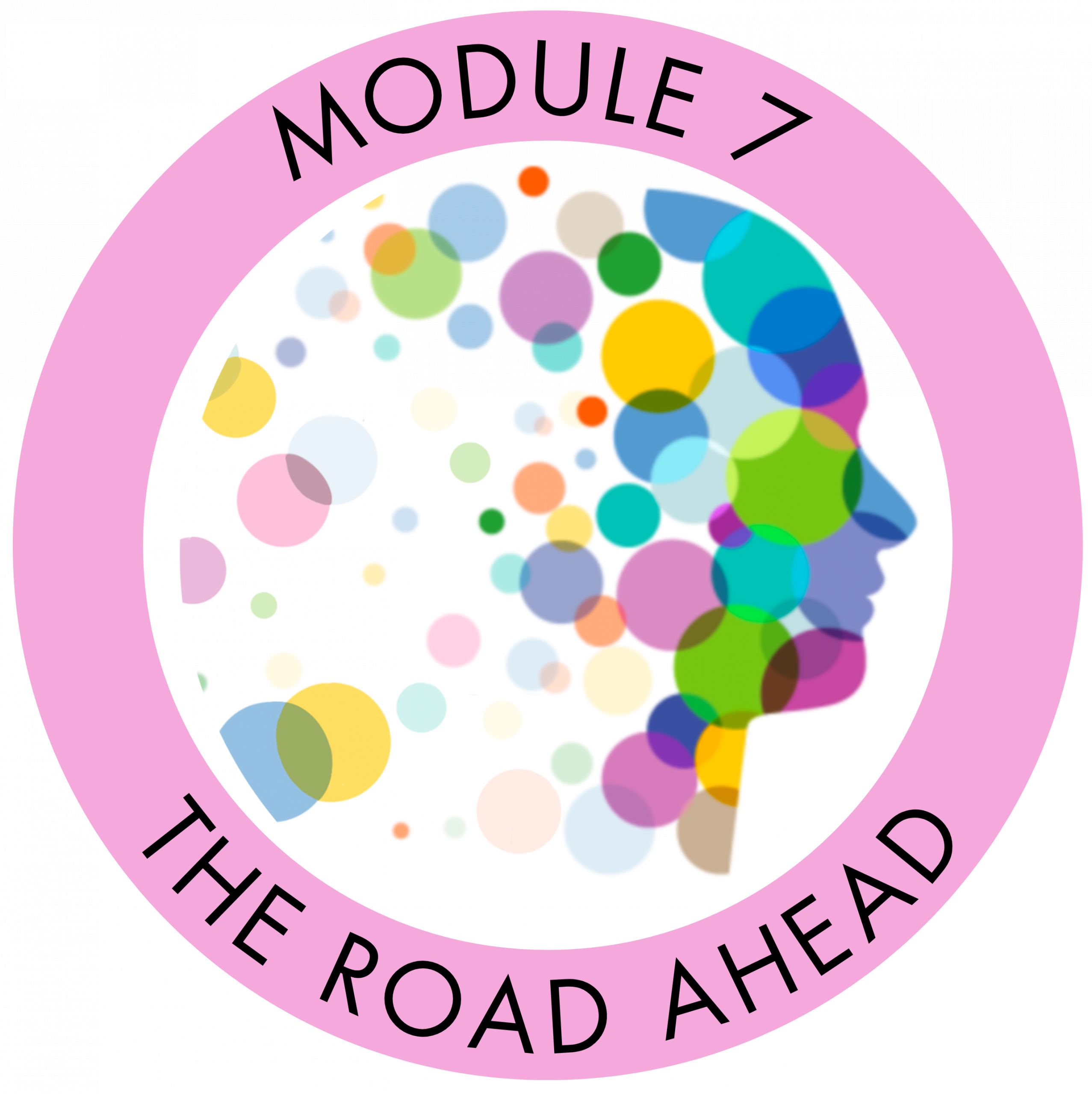 A logo for "MODULE 7 THE ROAD AHEAD” featuring a silhouette of a human head in profile on the right, filled with circles of different sizes and colors. The entire design is enclosed within a thick circular border. The text "MODULE 7” is curved along the top inside of the border, and "THE ROAD AHEAD” is curved along the bottom inside of the border.