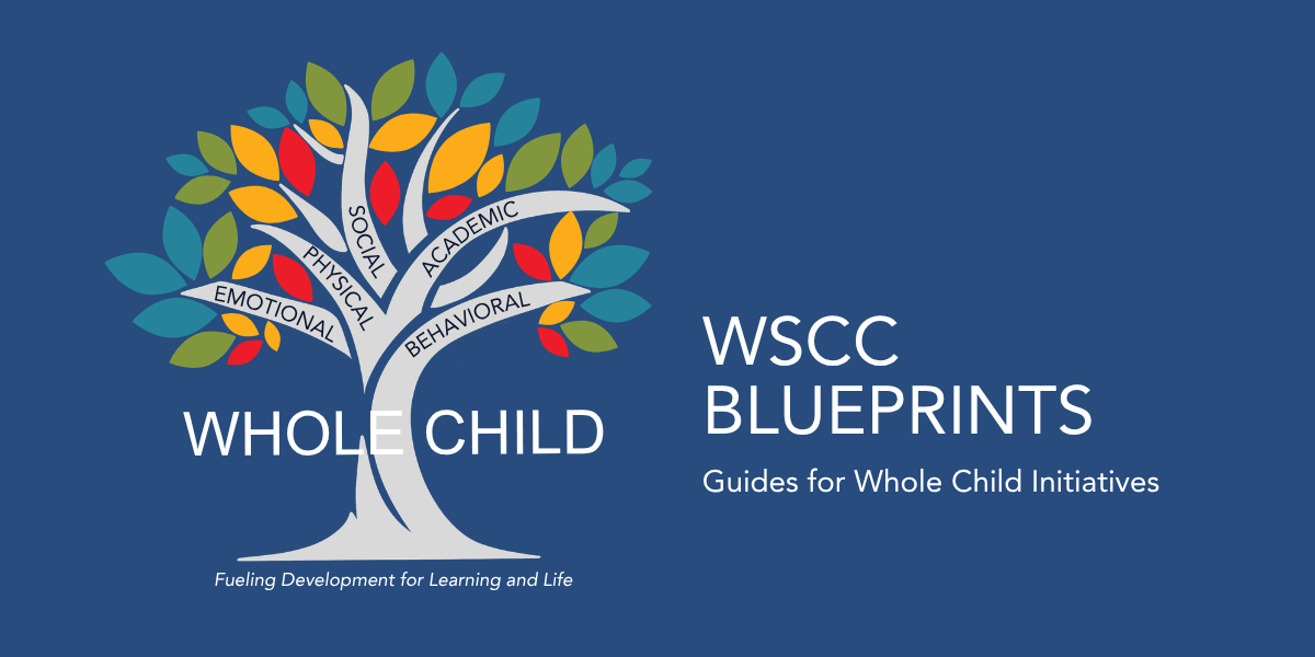 WSCC Blueprints Guides to planning efforts around the Whole School, Whole Community, Whole Child model
